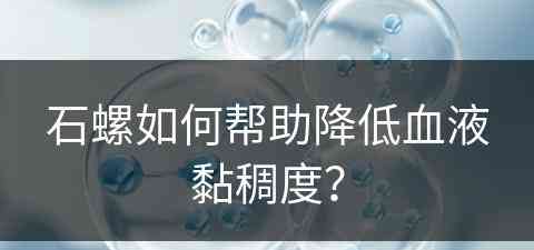 石螺如何帮助降低血液黏稠度？